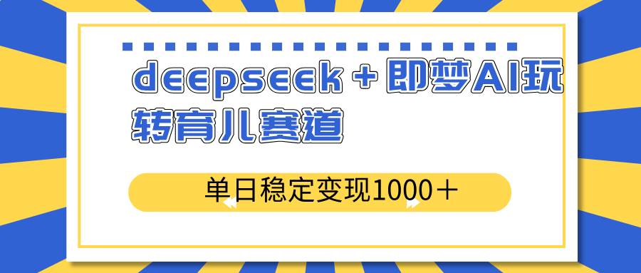 (14553期)deepseek+即梦AI玩转育儿赛道,单日稳定变现1000+育儿赛道网创吧-网创项目资源站-副业项目-创业项目-搞钱项目网创吧