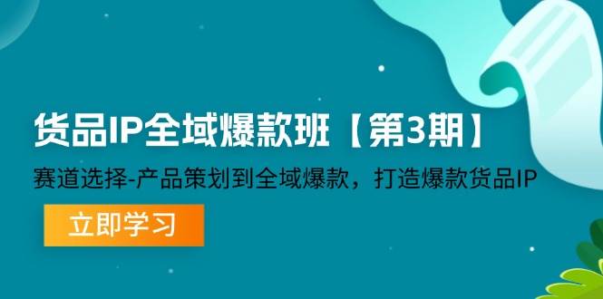 (12078期)货品-IP全域爆款班【第3期】赛道选择-产品策划到全域爆款,打造爆款货品IP网创吧-网创项目资源站-副业项目-创业项目-搞钱项目网创吧