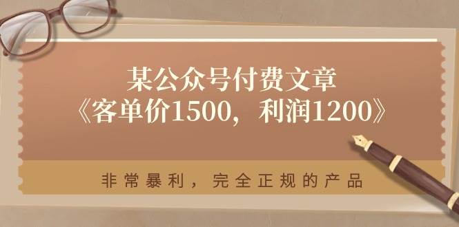 某公众号付费文章《客单价1500,利润1200》非常暴利,完全正规的产品网创吧-网创项目资源站-副业项目-创业项目-搞钱项目网创吧