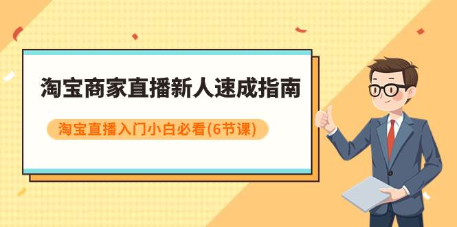 (7861期)淘宝商家直播新人速成指南,淘宝直播入门小白必看(6节课)网创吧-网创项目资源站-副业项目-创业项目-搞钱项目网创吧