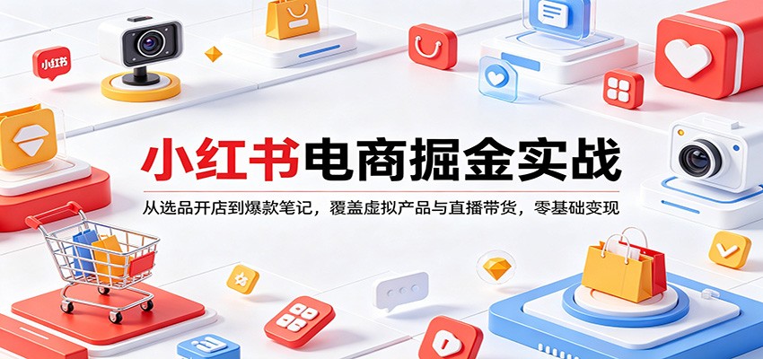 小红书电商掘金实战：从选品开店到爆款笔记，覆盖虚拟产品与直播带货，零基础变现网创吧-网创项目资源站-副业项目-创业项目-搞钱项目网创吧