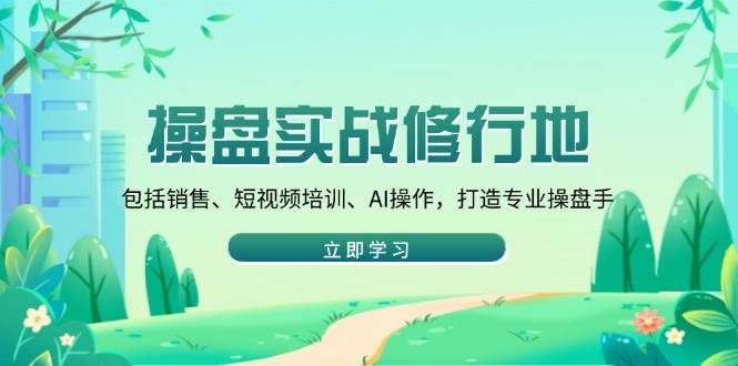 (14037期)操盘实战修行地:包括销售、短视频培训、AI操作,打造专业操盘手网创吧-网创项目资源站-副业项目-创业项目-搞钱项目网创吧