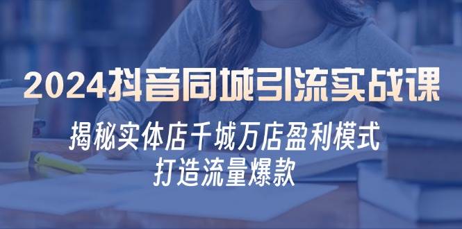 (12927期)2024抖音同城引流实战课:揭秘实体店千城万店盈利模式,打造流量爆款网创吧-网创项目资源站-副业项目-创业项目-搞钱项目网创吧