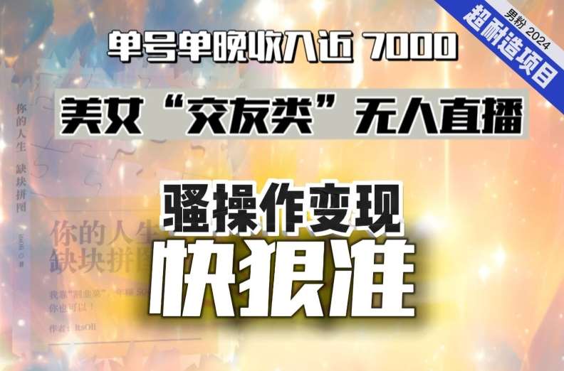 美女“交友类”无人直播,变现快、狠、准,单号单晚收入近7000。2024,超耐造“男粉”变现项目网创吧-网创项目资源站-副业项目-创业项目-搞钱项目网创吧