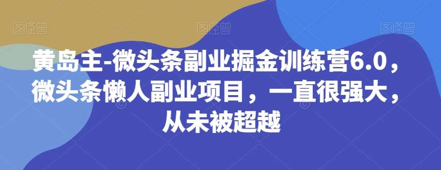 黄岛主-微头条副业掘金训练营6.0,微头条懒人副业项目,一直很强大,从未被超越网创吧-网创项目资源站-副业项目-创业项目-搞钱项目网创吧