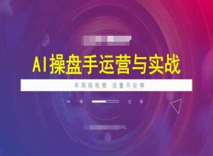 AI操盘手运营实战课程,布局短祝频,流量不会停网创吧-网创项目资源站-副业项目-创业项目-搞钱项目网创吧