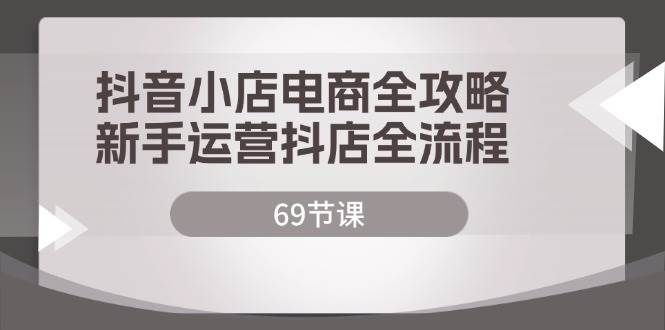 （12038期）抖音小店电商全攻略，新手运营抖店全流程（69节课）网创吧-网创项目资源站-副业项目-创业项目-搞钱项目网创吧