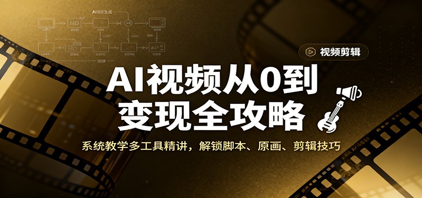 AI视频从0到变现全攻略，系统教学多工具精讲，解锁脚本、原画、剪辑技巧网创吧-网创项目资源站-副业项目-创业项目-搞钱项目网创吧