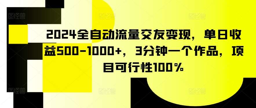 2024全自动流量交友变现,单日收益500-1000+,3分钟一个作品,项目可行性100%【揭秘】网创吧-网创项目资源站-副业项目-创业项目-搞钱项目网创吧