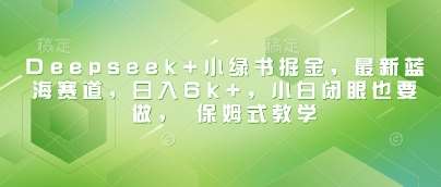 Deepseek+小绿书掘金,最新蓝海赛道,日入6k+,小白闭眼也要做, 保姆式教学网创吧-网创项目资源站-副业项目-创业项目-搞钱项目网创吧