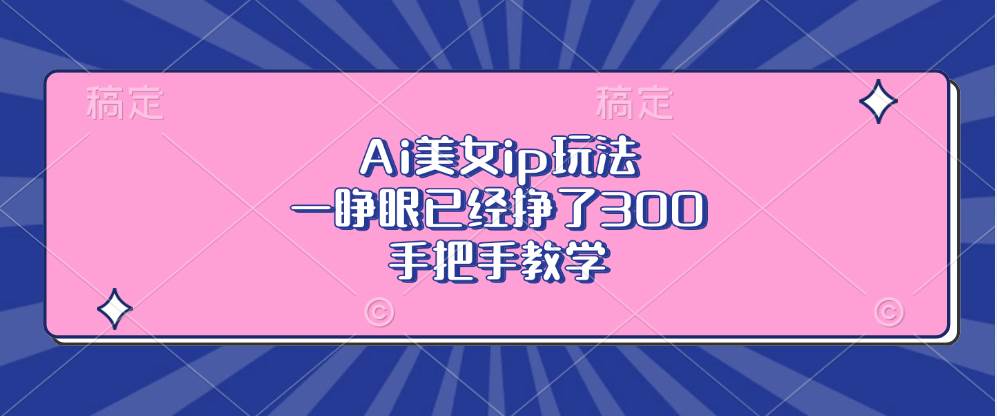 (13286期)Ai美女ip玩法,一睁眼已经挣了300,手把手教学网创吧-网创项目资源站-副业项目-创业项目-搞钱项目网创吧
