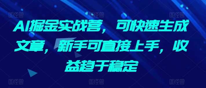 AI掘金实战营,可快速生成文章,新手可直接上手,收益趋于稳定网创吧-网创项目资源站-副业项目-创业项目-搞钱项目网创吧