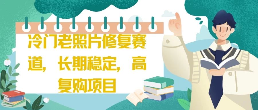 冷门老照片修复赛道,长期稳定,高复购项目网创吧-网创项目资源站-副业项目-创业项目-搞钱项目网创吧