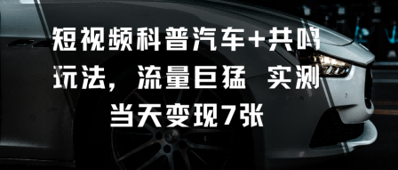 短视频科普汽车+共鸣玩法,流量巨猛实测当天变现7张网创吧-网创项目资源站-副业项目-创业项目-搞钱项目网创吧