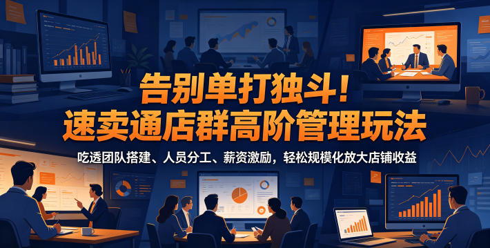 告别单打独斗!速卖通店群高阶管理玩法,吃透团队搭建、人员分工、薪资激励,轻松规模化放大店铺收益网创吧-网创项目资源站-副业项目-创业项目-搞钱项目网创吧