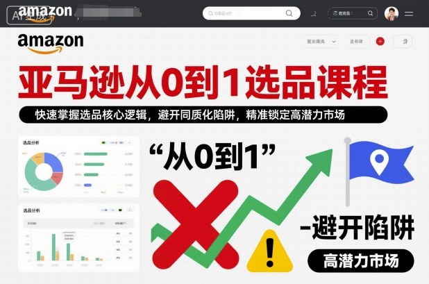 亚马逊从0到1选品课程，快速掌握选品核心逻辑，避开同质化陷阱，精准锁定高潜力市场网创吧-网创项目资源站-副业项目-创业项目-搞钱项目网创吧