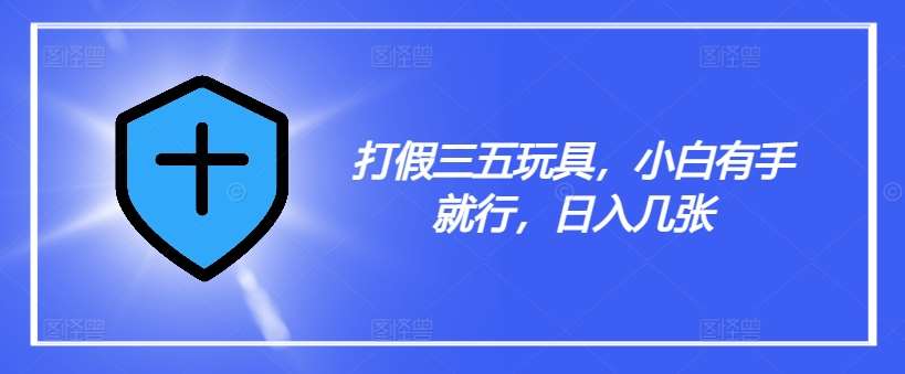 打假三五玩具,小白有手就行,日入几张【仅揭秘】网创吧-网创项目资源站-副业项目-创业项目-搞钱项目网创吧