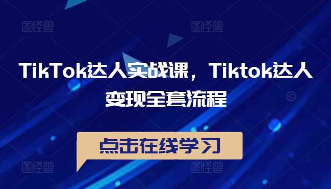 TikTok达人实战课,Tiktok达人变现全套流程网创吧-网创项目资源站-副业项目-创业项目-搞钱项目网创吧