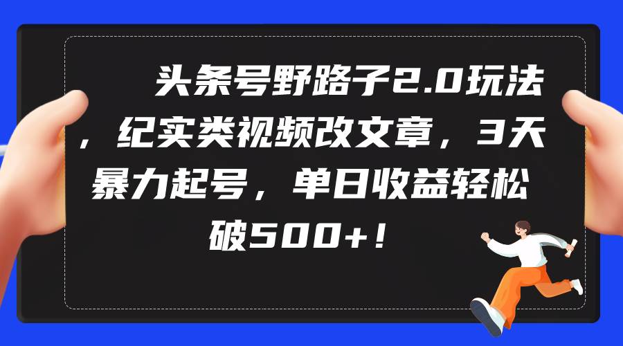(9488期)头条号野路子2.0玩法,纪实类视频改文章,3天暴力起号,单日收益轻松破500+网创吧-网创项目资源站-副业项目-创业项目-搞钱项目网创吧
