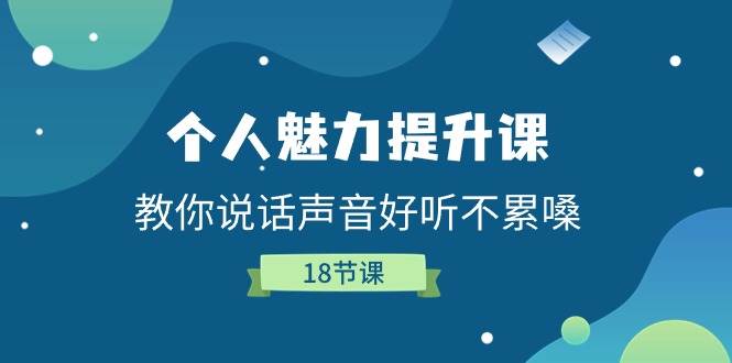 个人魅力提升课,教你说话声音好听不累嗓(18节课)网创吧-网创项目资源站-副业项目-创业项目-搞钱项目网创吧