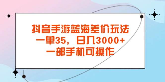 (11714期)抖音手游蓝海差价玩法,一单35,日入3000+,一部手机可操作网创吧-网创项目资源站-副业项目-创业项目-搞钱项目网创吧