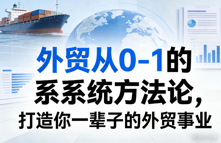 外贸从0-1的系统方法论,打造你一辈子的外贸事业网创吧-网创项目资源站-副业项目-创业项目-搞钱项目网创吧