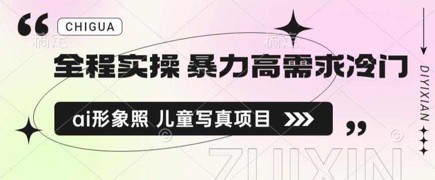 全程实操 暴力高需求冷门ai形象照 儿童写真项目揭秘网创吧-网创项目资源站-副业项目-创业项目-搞钱项目网创吧