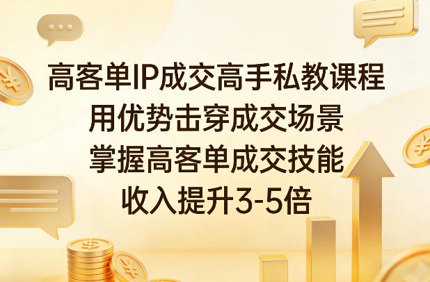 高客单IP成交高手私教课程，用优势击穿成交场景，掌握高客单成交技能，收入提升3-5倍网创吧-网创项目资源站-副业项目-创业项目-搞钱项目网创吧