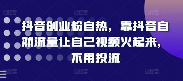 抖音创业粉自热,靠抖音自然流量让自己视频火起来,不用投流网创吧-网创项目资源站-副业项目-创业项目-搞钱项目网创吧