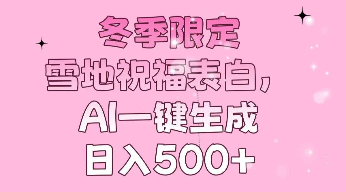(13926期)冬季限定,雪地祝福表白,AI一键生成,日入500+网创吧-网创项目资源站-副业项目-创业项目-搞钱项目网创吧