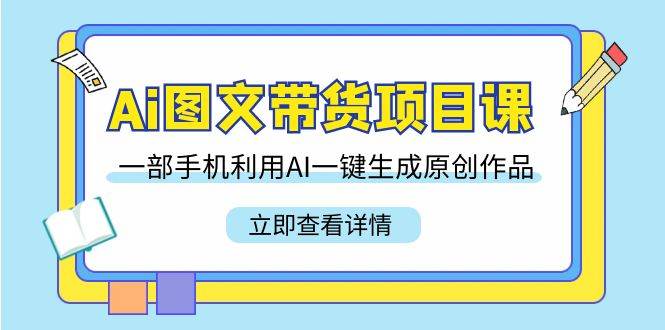 (9052期)Ai图文带货项目课,一部手机利用AI一键生成原创作品(22节课)网创吧-网创项目资源站-副业项目-创业项目-搞钱项目网创吧