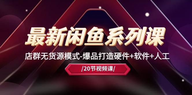 （10688期）最新闲鱼系列课，店群无货源模式-爆品打造硬件+软件+人工（20节课）网创吧-网创项目资源站-副业项目-创业项目-搞钱项目网创吧