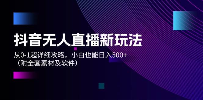 (12000期)抖音无人直播新玩法,从0-1超详细攻略,小白也能日入500+(附全套素材...网创吧-网创项目资源站-副业项目-创业项目-搞钱项目网创吧