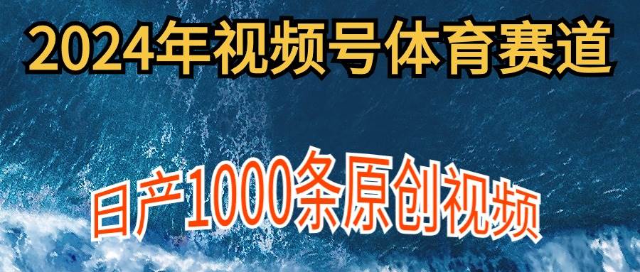 (9810期)2024年体育赛道视频号,新手轻松操作, 日产1000条原创视频,多账号多撸分成网创吧-网创项目资源站-副业项目-创业项目-搞钱项目网创吧