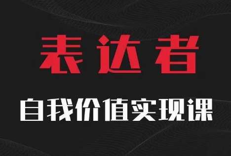 【表达者】自我价值实现课,思辨盛宴极致表达网创吧-网创项目资源站-副业项目-创业项目-搞钱项目网创吧