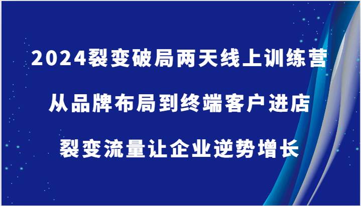 2024裂变破局两天线上训练营-从品牌布局到终端客户进店,裂变流量让企业逆势增长网创吧-网创项目资源站-副业项目-创业项目-搞钱项目网创吧