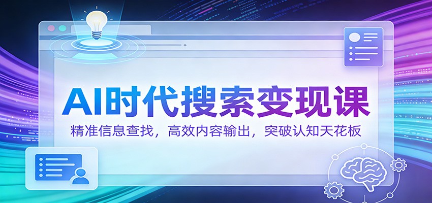 AI时代搜索变现课:精准信息查找,高效内容输出,突破认知天花板网创吧-网创项目资源站-副业项目-创业项目-搞钱项目网创吧