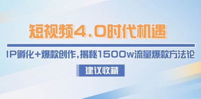 短视频4.0时代机遇：IP孵化+爆款创作，揭秘1500w流量爆款方法论网创吧-网创项目资源站-副业项目-创业项目-搞钱项目网创吧
