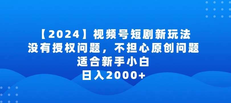 2024视频号短剧玩法,没有授权问题,不担心原创问题,适合新手小白,日入2000+【揭秘】网创吧-网创项目资源站-副业项目-创业项目-搞钱项目网创吧