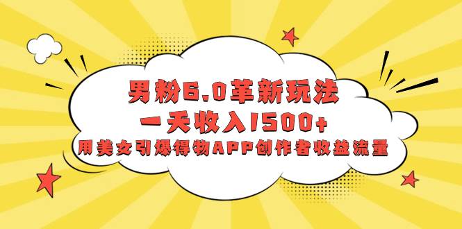 (8457期)男粉6.0革新玩法,一天收入1500+,用美女引爆得物APP创作者收益流量网创吧-网创项目资源站-副业项目-创业项目-搞钱项目网创吧