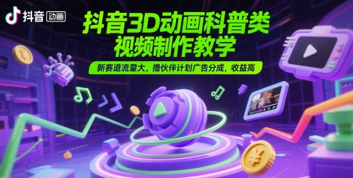 抖音3D动画科普类视频制作教学，新赛道流量大，撸伙伴计划广告分成，收益高网创吧-网创项目资源站-副业项目-创业项目-搞钱项目网创吧