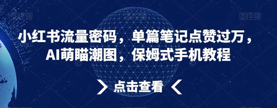 小红书流量密码,单篇笔记点赞过万,AI萌瞄潮图,保姆式手机教程【揭秘】网创吧-网创项目资源站-副业项目-创业项目-搞钱项目网创吧