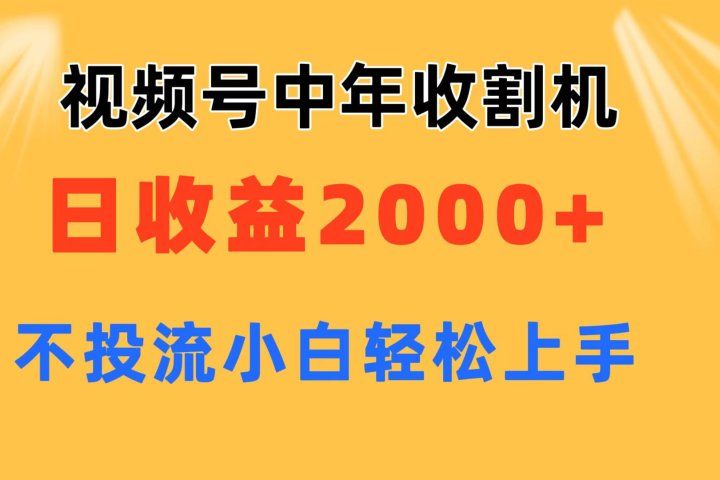 视频号中年收割机玩法  日收益2000+ 不投流 小白轻松上手网创吧-网创项目资源站-副业项目-创业项目-搞钱项目网创吧