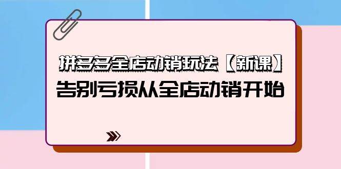 (9974期)拼多多全店动销玩法【新课】,告别亏损从全店动销开始(4节视频课)网创吧-网创项目资源站-副业项目-创业项目-搞钱项目网创吧