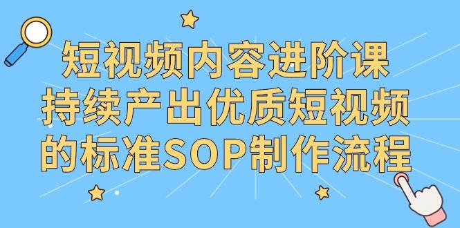 (9232期)短视频内容进阶课,持续产出优质短视频的标准SOP制作流程网创吧-网创项目资源站-副业项目-创业项目-搞钱项目网创吧