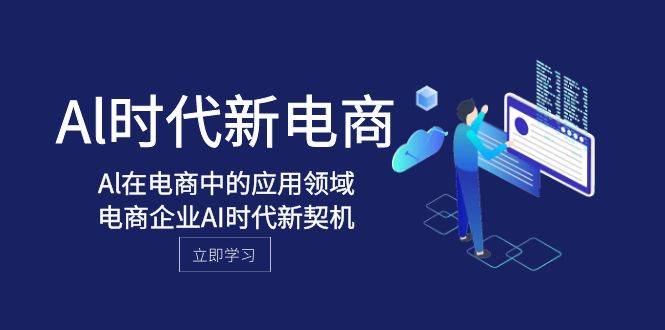 (8039期)Al-时代新电商,Al在电商中的应用领域,电商企业AI时代新契机网创吧-网创项目资源站-副业项目-创业项目-搞钱项目网创吧