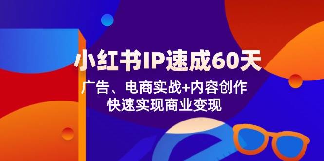 (12202期)小红书 IP速成60天:广告、电商实战+内容创作,快速实现商业变现网创吧-网创项目资源站-副业项目-创业项目-搞钱项目网创吧