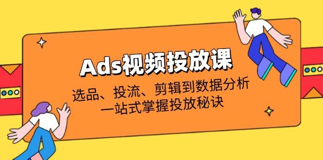(14258期)Ads视频投放课全解析:选品、投流、剪辑到数据分析,一站式掌握投放秘诀网创吧-网创项目资源站-副业项目-创业项目-搞钱项目网创吧