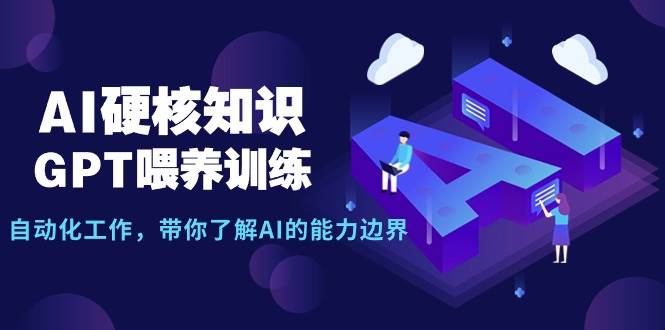(9425期)AI硬核知识-GPT喂养训练,自动化工作,带你了解AI的能力边界(10节课)网创吧-网创项目资源站-副业项目-创业项目-搞钱项目网创吧
