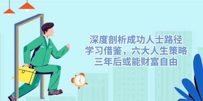 (14408期)深度剖析成功人士路径,学习借鉴,六大人生策略,三年后或能财富自由网创吧-网创项目资源站-副业项目-创业项目-搞钱项目网创吧